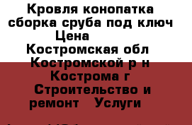 Кровля,конопатка. сборка сруба под ключ. › Цена ­ 1 000 - Костромская обл., Костромской р-н, Кострома г. Строительство и ремонт » Услуги   